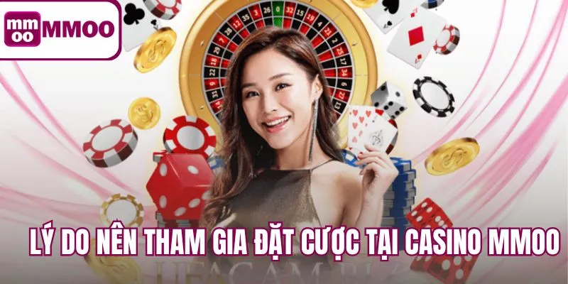 Lý do nên tham gia đặt cược tại Casino MMOO