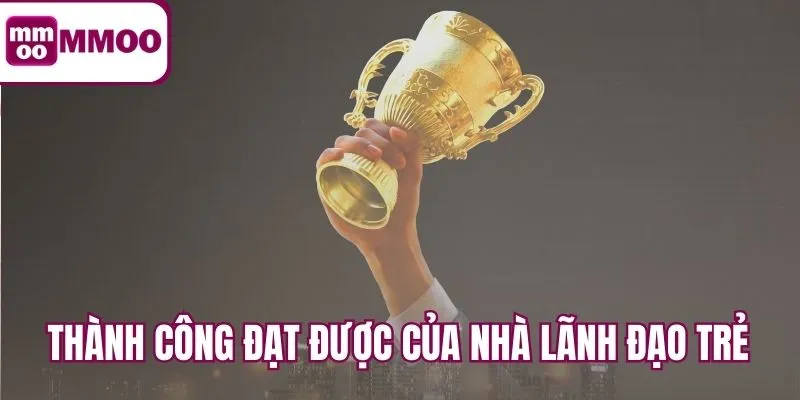 Thành công đạt được của nhà lãnh đạo trẻ tuổi